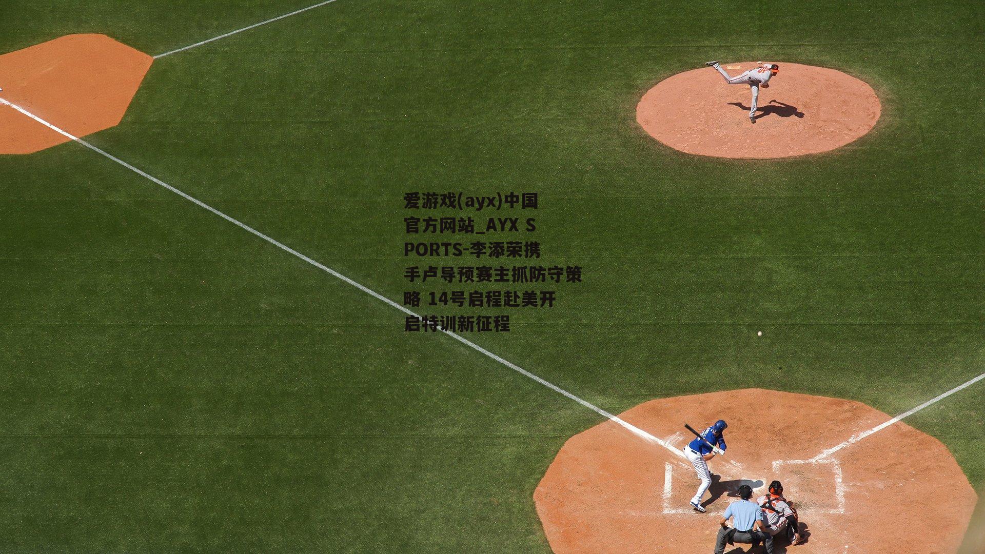 李添荣携手卢导预赛主抓防守策略 14号启程赴美开启特训新征程